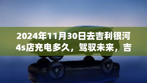 吉利銀河4S店充電之旅，駕馭未來(lái)，勵(lì)志啟示與你同行