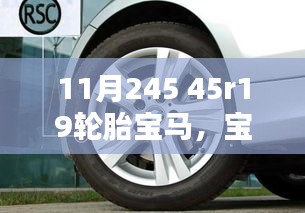 11月245 45r19輪胎寶馬，寶馬與輪胎的傳奇，深入解析寶馬輪胎技術(shù)革新之路與特定背景下輪胎型號45R19的深遠影響