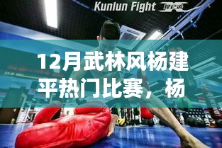 12月武林風(fēng)楊建平熱門比賽，楊建平武林風(fēng)巔峰對(duì)決，武林風(fēng)楊建平熱門比賽的深度解析