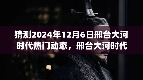 2024年12月6日邢臺(tái)大河時(shí)代熱門動(dòng)態(tài)展望，未來(lái)趨勢(shì)猜想