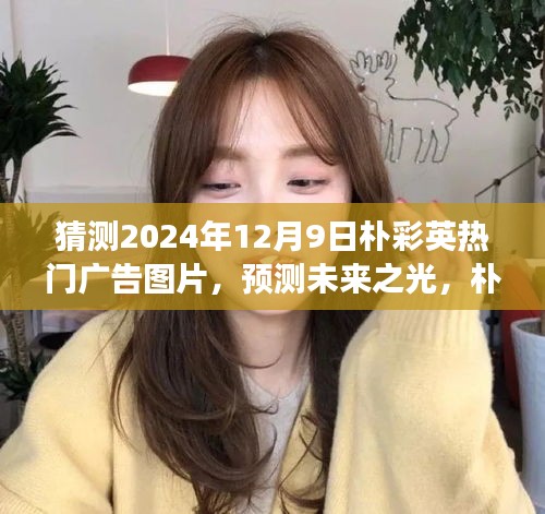 樸彩英廣告之旅，預(yù)測(cè)未來(lái)之光，展望2024年熱門廣告圖片揭秘