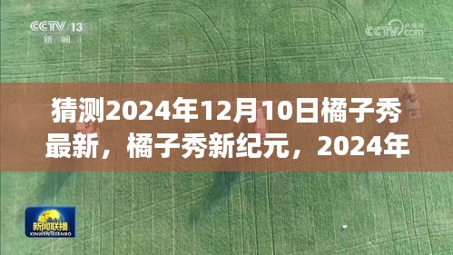 橘子秀新紀元猜想與展望，2024年12月10日的最新動態(tài)與展望