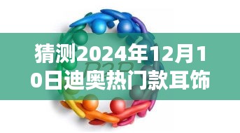 揭秘未來流行趨勢，迪奧熱門款耳飾在2024年12月10日的魅力風(fēng)采與趨勢預(yù)測