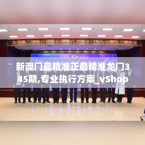 新澳門最精準(zhǔn)正最精準(zhǔn)龍門345期,專業(yè)執(zhí)行方案_vShop3.655