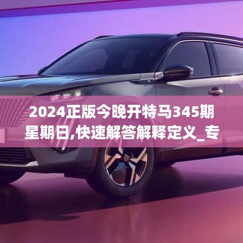 2024正版今晚開(kāi)特馬345期星期日,快速解答解釋定義_專(zhuān)屬款17.955