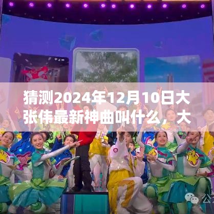 大張偉2024年最新神曲命名猜想，未知旋律的期待與預(yù)測(cè)，大張偉未來神曲揭秘！