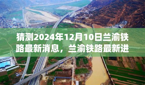 蘭渝鐵路最新進展及動態(tài)展望，預(yù)測至2024年12月10日的最新消息