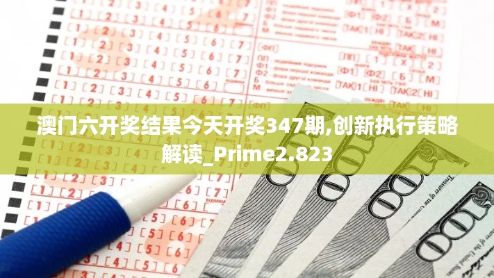 澳門六開(kāi)獎(jiǎng)結(jié)果今天開(kāi)獎(jiǎng)347期,創(chuàng)新執(zhí)行策略解讀_Prime2.823