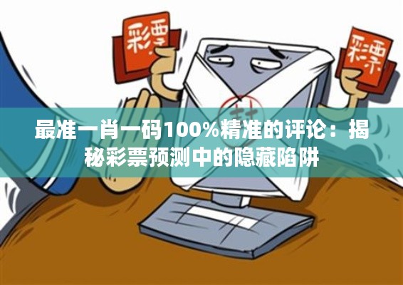 最準一肖一碼100%精準的評論：揭秘彩票預測中的隱藏陷阱