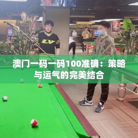 澳門(mén)一碼一碼100準(zhǔn)確：策略與運(yùn)氣的完美結(jié)合