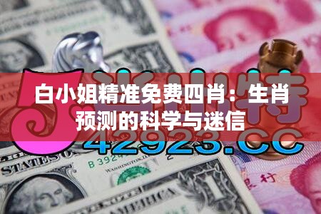 白小姐精準(zhǔn)免費(fèi)四肖：生肖預(yù)測(cè)的科學(xué)與迷信