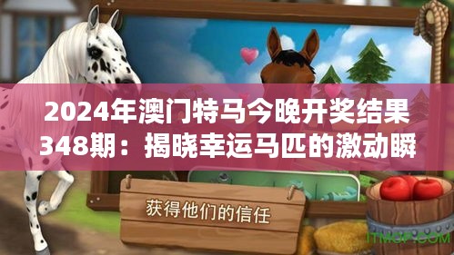 2024年澳門特馬今晚開獎結果348期：揭曉幸運馬匹的激動瞬間