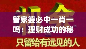 管家婆必中一肖一鳴：理財(cái)成功的秘訣全解析