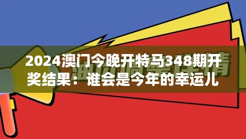 2024澳門今晚開特馬348期開獎結(jié)果：誰會是今年的幸運兒？