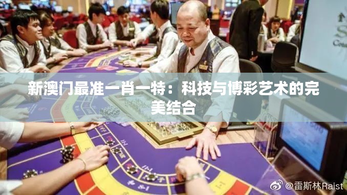 新澳門最準(zhǔn)一肖一特：科技與博彩藝術(shù)的完美結(jié)合