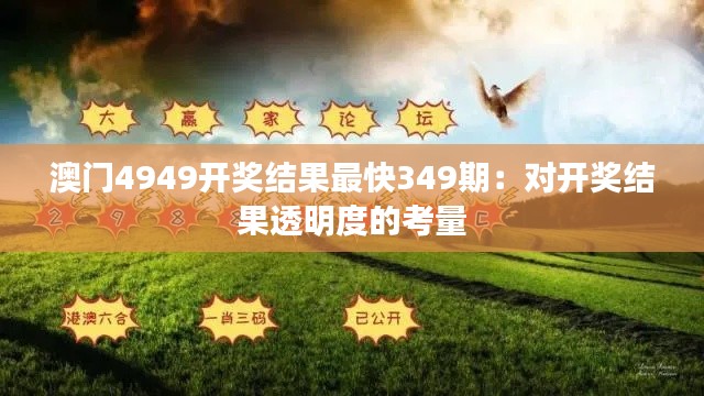 澳門4949開獎結(jié)果最快349期：對開獎結(jié)果透明度的考量