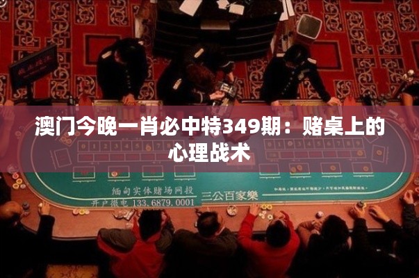 澳門今晚一肖必中特349期：賭桌上的心理戰(zhàn)術