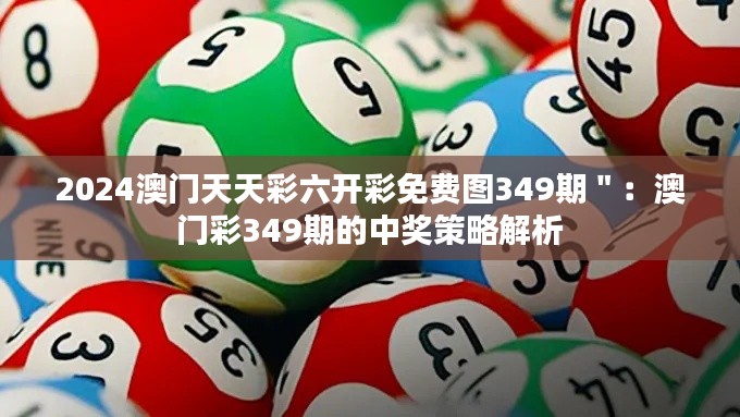 2024澳門天天彩六開彩免費(fèi)圖349期＂：澳門彩349期的中獎策略解析