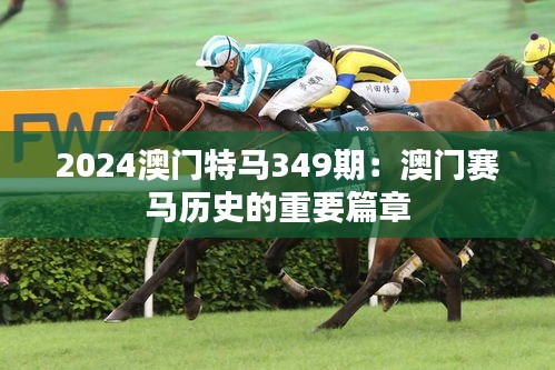 2024澳門特馬349期：澳門賽馬歷史的重要篇章