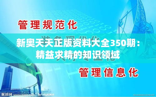 新奧天天正版資料大全350期：精益求精的知識(shí)領(lǐng)域