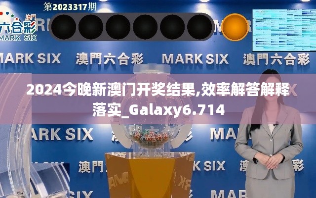 2024今晚新澳門開獎結(jié)果,效率解答解釋落實(shí)_Galaxy6.714