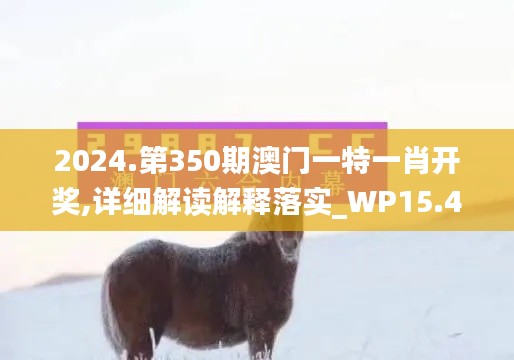 2024.第350期澳門一特一肖開(kāi)獎(jiǎng),詳細(xì)解讀解釋落實(shí)_WP15.488