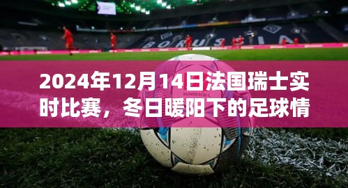 冬日暖陽(yáng)下的足球情，法國(guó)瑞士友誼賽與家的溫馨記憶（實(shí)時(shí)比賽報(bào)道）
