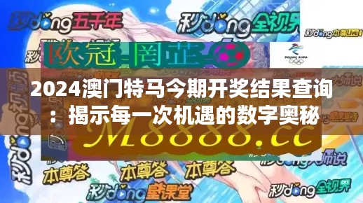 2024澳門特馬今期開獎結(jié)果查詢：揭示每一次機(jī)遇的數(shù)字奧秘