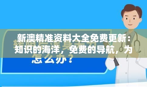 新澳精準資料大全免費更新：知識的海洋，免費的導航，為各界精英保駕護航
