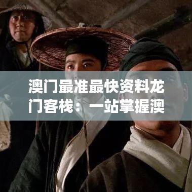 澳門最準最快資料龍門客棧：一站掌握澳門精髓，龍門客棧帶你深度游歷歷史與現(xiàn)代交融之地