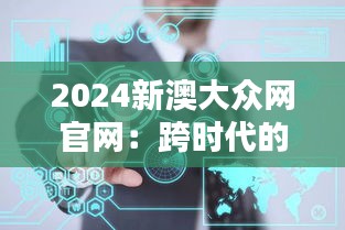 2024新澳大眾網(wǎng)官網(wǎng)：跨時代的網(wǎng)絡(luò)風(fēng)標(biāo)，引領(lǐng)信息新潮流