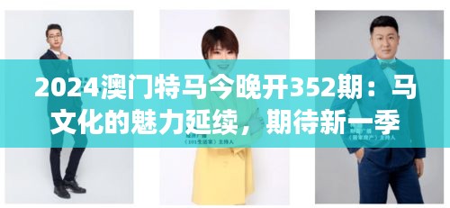 2024澳門(mén)特馬今晚開(kāi)352期：馬文化的魅力延續(xù)，期待新一季度的輝煌篇章