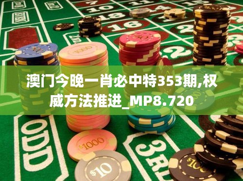 澳門今晚一肖必中特353期,權(quán)威方法推進_MP8.720