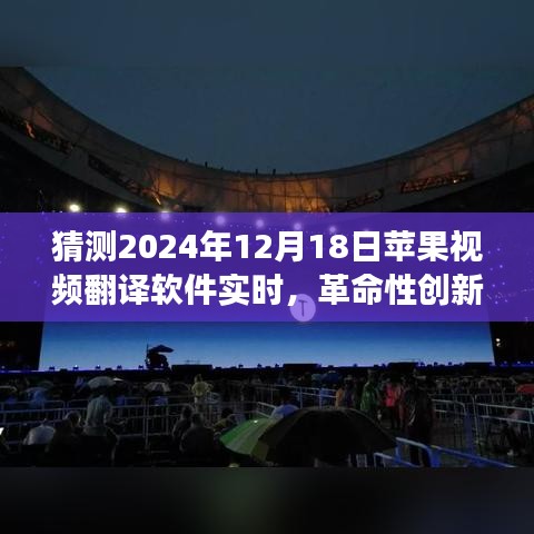 革命性創(chuàng)新！蘋果視頻翻譯軟件實(shí)時(shí)功能展望，開啟全球交流無界新紀(jì)元（2024年12月18日）
