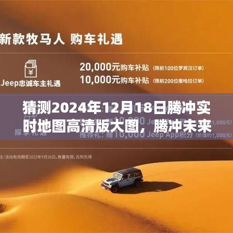騰沖未來導(dǎo)航探索，高清實時地圖前瞻體驗——騰沖地圖2024版展望