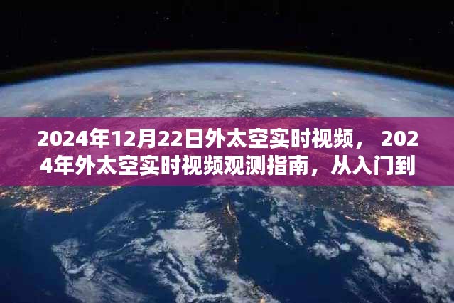 外太空實時觀測指南，從入門到精通的步驟教程（適合初學(xué)者與進(jìn)階用戶）——基于2024年12月22日外太空實時視頻