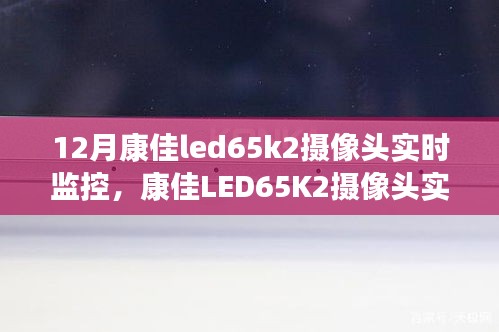 康佳LED65K2攝像頭實(shí)時(shí)監(jiān)控，智能監(jiān)控的最佳選擇，12月首選之選。