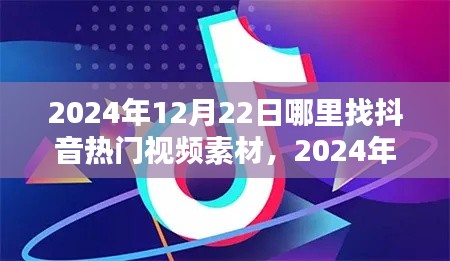 揭秘！2024年抖音熱門視頻素材獲取指南，12月22日專屬靈感平臺(tái)大放送！