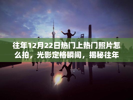 揭秘往年12月22日熱門照片拍攝技巧，光影定格瞬間，幕后拍攝指南