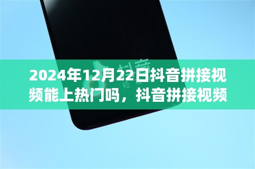 2024年12月22日抖音拼接視頻能否上熱門，當(dāng)下視角解析