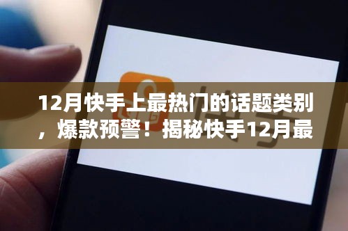 揭秘快手12月最火熱話題類別，引領(lǐng)潮流趨勢(shì)！爆款預(yù)警！