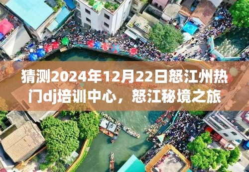 怒江秘境之旅，探尋DJ培訓(xùn)中心的心靈之旅，預(yù)測怒江州熱門DJ培訓(xùn)中心動態(tài)（2024年12月22日）