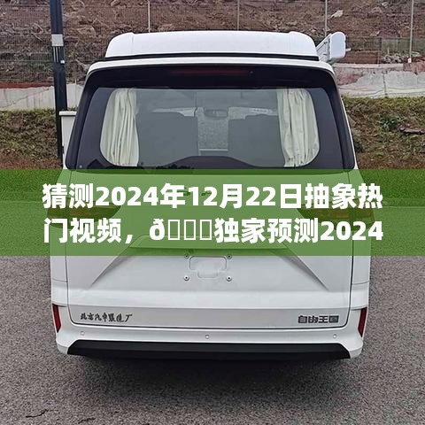 ??獨家預測揭秘，未來抽象熱門視頻趨勢，揭秘抽象視頻潮流風向標，預測日期為2024年12月22日??