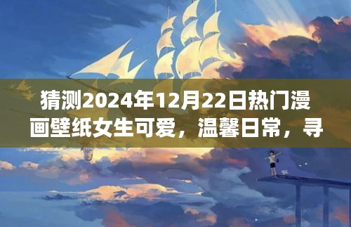 夢(mèng)幻漫畫(huà)壁紙之旅，探索溫馨日常與可愛(ài)女生的奇妙世界 (2024年12月22日熱門預(yù)測(cè))