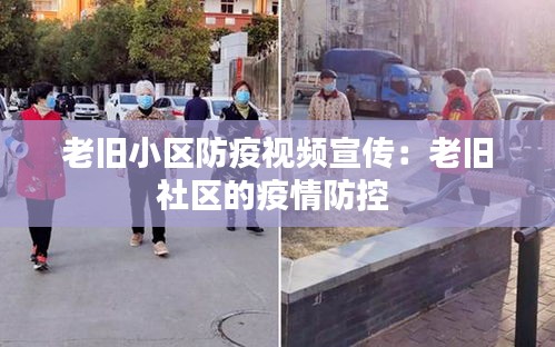 老舊小區(qū)防疫視頻宣傳：老舊社區(qū)的疫情防控 