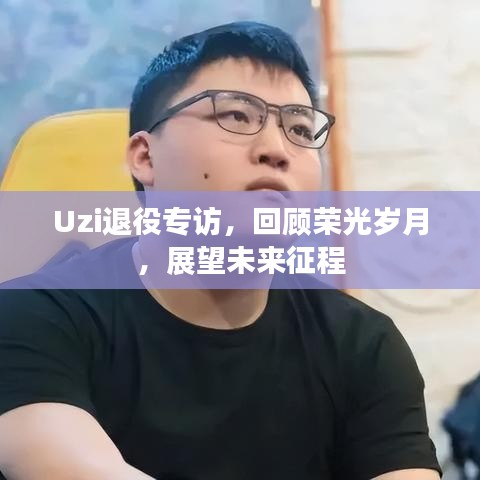 Uzi退役專訪，回顧榮光歲月，展望未來(lái)征程