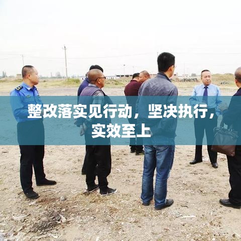 整改落實(shí)見行動(dòng)，堅(jiān)決執(zhí)行，實(shí)效至上