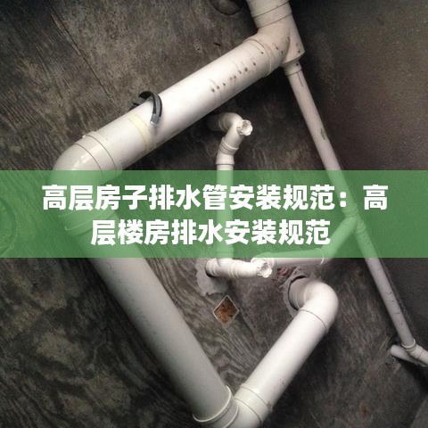 高層房子排水管安裝規(guī)范：高層樓房排水安裝規(guī)范 