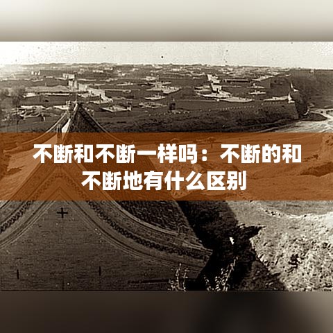 不斷和不斷一樣嗎：不斷的和不斷地有什么區(qū)別 