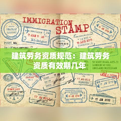 建筑勞務(wù)資質(zhì)規(guī)范：建筑勞務(wù)資質(zhì)有效期幾年 